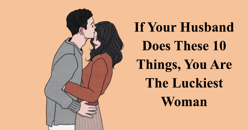 If Your Husband Does These 10 Things, You Are The Luckiest Woman