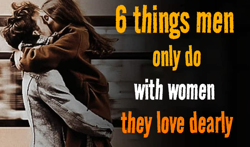 6 things men only do with women they love dearly