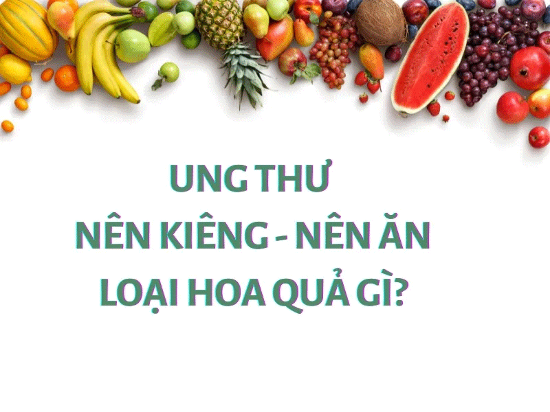 Bệnh ung thư kiêng loại hoa quả gì và loại trái cây nào nên ăn?